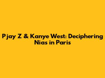 Pjay Z & Kanye West: Deciphering "Nias in Paris"