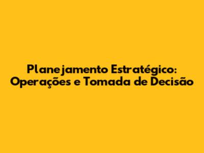 Planejamento Estratégico: Operações e Tomada de Decisão