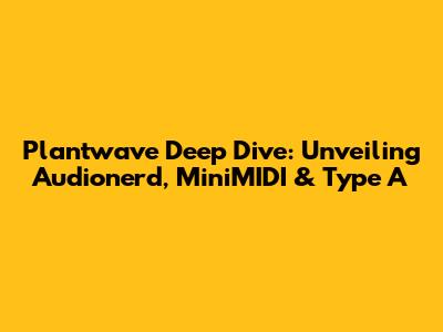 Plantwave Deep Dive: Unveiling Audionerd, MiniMIDI & Type A