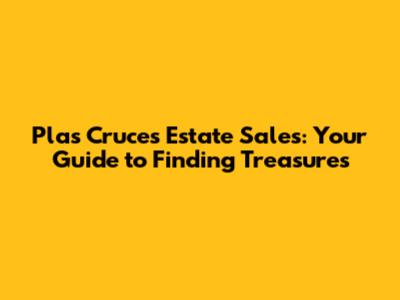 Plas Cruces Estate Sales: Your Guide to Finding Treasures