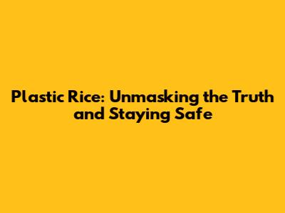 Plastic Rice: Unmasking the Truth and Staying Safe