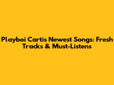 Playboi Carti's Newest Songs: Fresh Tracks & Must-Listens