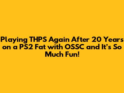 Playing THPS Again After 20 Years on a PS2 Fat with OSSC and It’s So Much Fun!