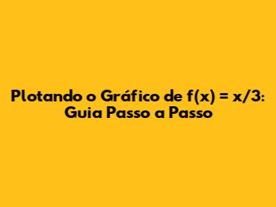 Plotando o Gráfico de f(x) = x/3: Guia Passo a Passo