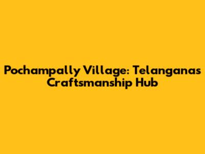 Pochampally Village: Telangana's Craftsmanship Hub