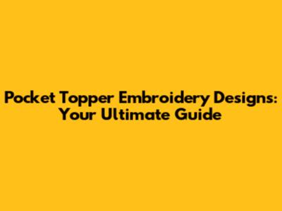 Pocket Topper Embroidery Designs: Your Ultimate Guide