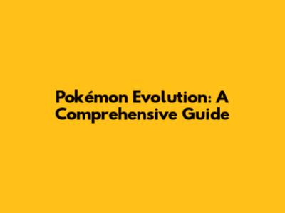 Pokémon Evolution: A Comprehensive Guide