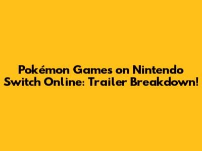 Pokémon Games on Nintendo Switch Online: Trailer Breakdown!