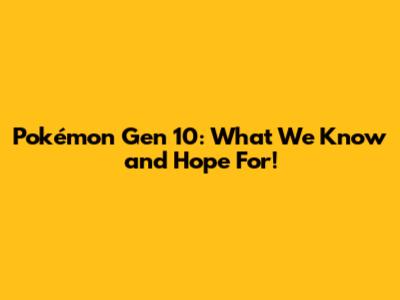 Pokémon Gen 10: What We Know and Hope For!