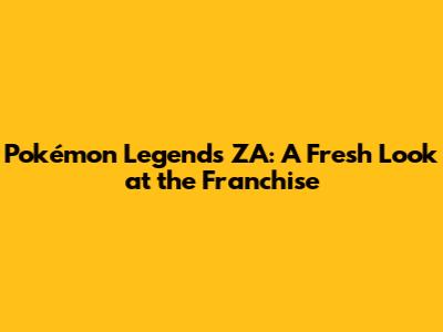 Pokémon Legends ZA: A Fresh Look at the Franchise