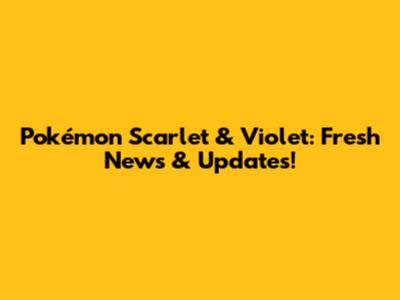 Pokémon Scarlet & Violet: Fresh News & Updates!
