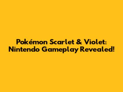 Pokémon Scarlet & Violet: Nintendo Gameplay Revealed!