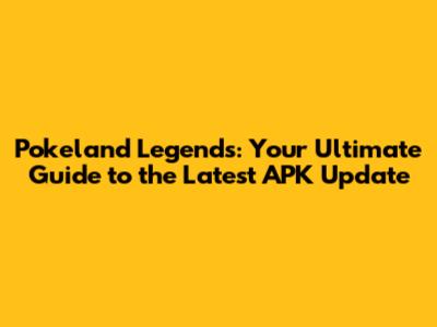 Pokeland Legends: Your Ultimate Guide to the Latest APK Update