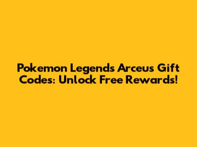Pokemon Legends Arceus Gift Codes: Unlock Free Rewards!