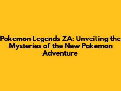 Pokemon Legends ZA: Unveiling the Mysteries of the New Pokemon Adventure