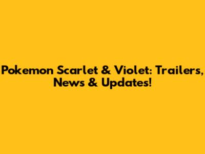 Pokemon Scarlet & Violet: Trailers, News & Updates!