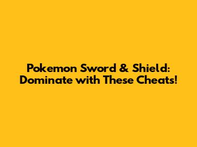 Pokemon Sword & Shield: Dominate with These Cheats!
