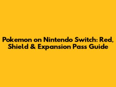 Pokemon on Nintendo Switch: Red, Shield & Expansion Pass Guide