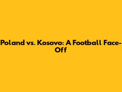 Poland vs. Kosovo: A Football Face-Off