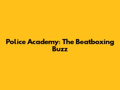 Police Academy: The Beatboxing Buzz