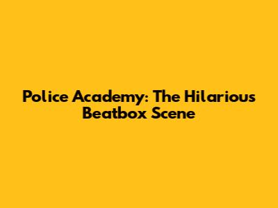 Police Academy: The Hilarious Beatbox Scene