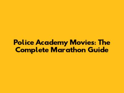 Police Academy Movies: The Complete Marathon Guide