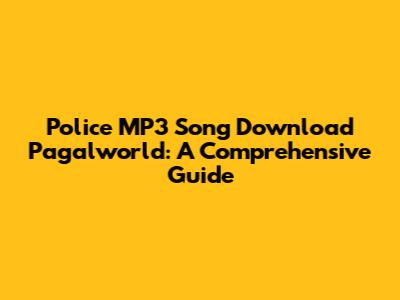 Police MP3 Song Download Pagalworld: A Comprehensive Guide