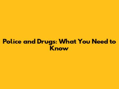 Police and Drugs: What You Need to Know