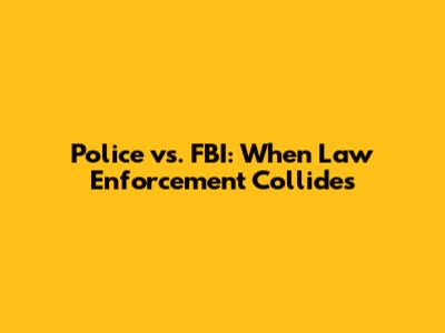 Police vs. FBI: When Law Enforcement Collides
