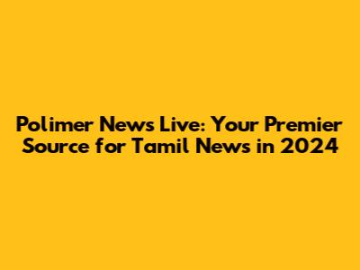 Polimer News Live: Your Premier Source for Tamil News in 2024