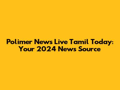 Polimer News Live Tamil Today: Your 2024 News Source