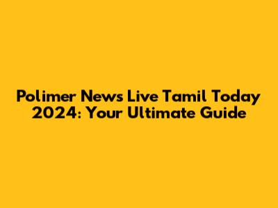 Polimer News Live Tamil Today 2024: Your Ultimate Guide