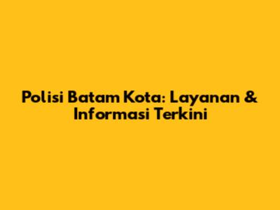 Polisi Batam Kota: Layanan & Informasi Terkini