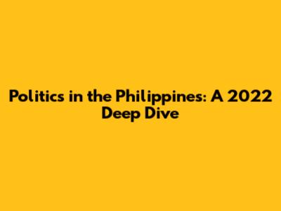 Politics in the Philippines: A 2022 Deep Dive