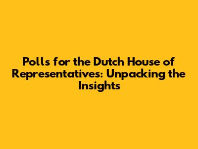 Polls for the Dutch House of Representatives: Unpacking the Insights