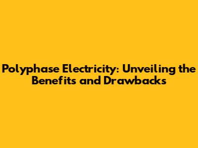 Polyphase Electricity: Unveiling the Benefits and Drawbacks