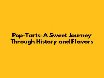 Pop-Tarts: A Sweet Journey Through History and Flavors