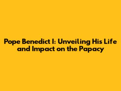 Pope Benedict I: Unveiling His Life and Impact on the Papacy