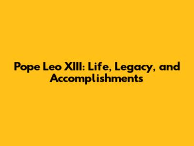 Pope Leo XIII: Life, Legacy, and Accomplishments
