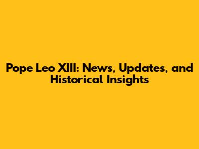 Pope Leo XIII: News, Updates, and Historical Insights