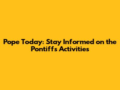 Pope Today: Stay Informed on the Pontiff's Activities