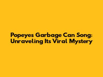 Popeye's "Garbage Can" Song: Unraveling Its Viral Mystery