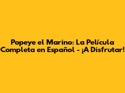 Popeye el Marino: La Película Completa en Español - ¡A Disfrutar!