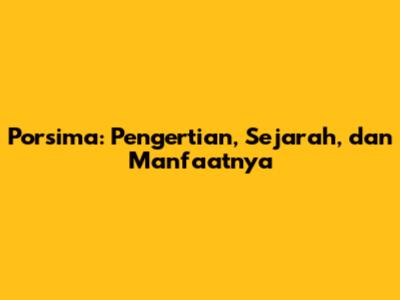 Porsima: Pengertian, Sejarah, dan Manfaatnya