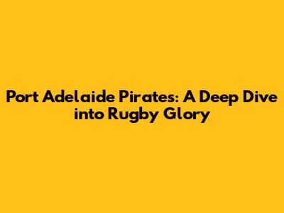 Port Adelaide Pirates: A Deep Dive into Rugby Glory