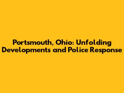 Portsmouth, Ohio: Unfolding Developments and Police Response
