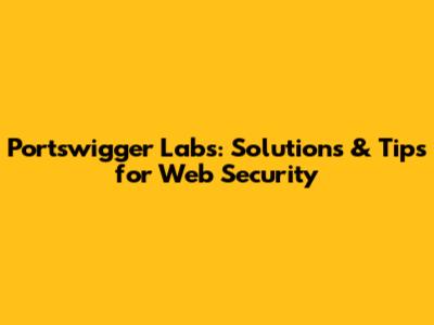 Portswigger Labs: Solutions & Tips for Web Security