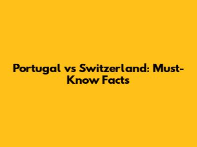 Portugal vs Switzerland: Must-Know Facts