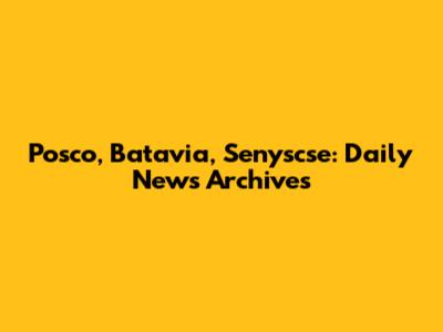 Posco, Batavia, Senyscse: Daily News Archives