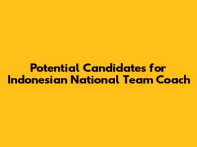 Potential Candidates for Indonesian National Team Coach